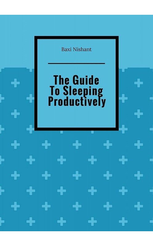 Обложка книги «The Guide To Sleeping Productively» автора Baxi Nishant. ISBN 9785005043252.