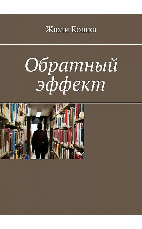 Обложка книги «Обратный эффект» автора Жюли Кошки. ISBN 9785449874337.