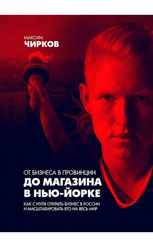 Обложка книги «От бизнеса в провинции до магазина в Нью-Йорке» автора Максима Чиркова. ISBN 9785449601414.