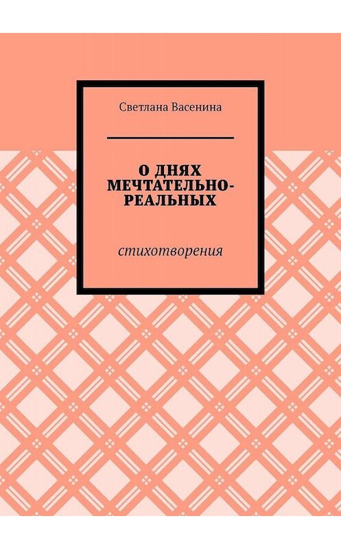 Обложка книги «О днях мечтательно-реальных. Стихотворения» автора Светланы Васенины. ISBN 9785005037763.