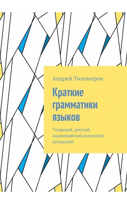 Обложка книги «Краткие грамматики языков. Татарский, датский, индонезийский,испанский, латышский» автора Андрея Тихомирова. ISBN 9785448534591.