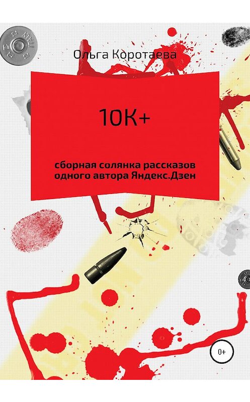 Обложка книги «10К+: сборная солянка рассказов одного автора Яндекс.Дзен» автора Ольги Коротаевы издание 2020 года.