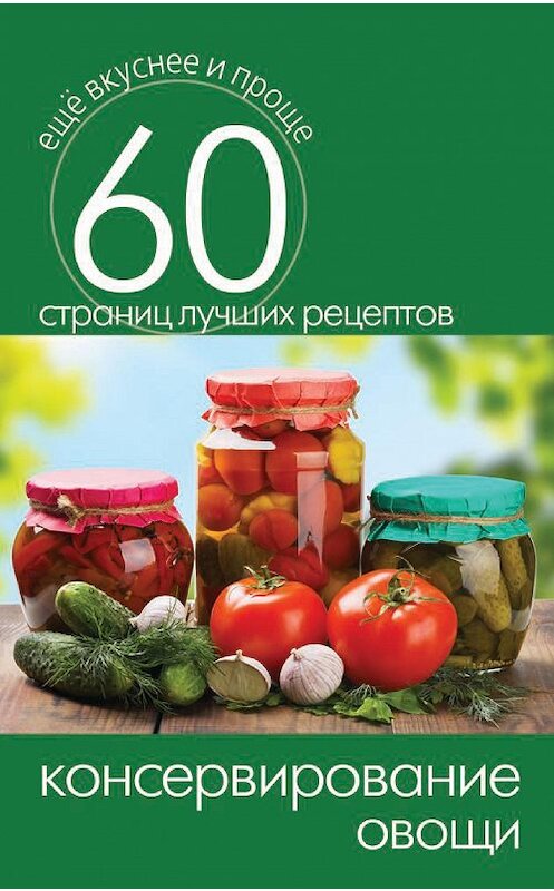 Обложка книги «Консервирование. Овощи» автора Неустановленного Автора издание 2014 года. ISBN 9785386073558.