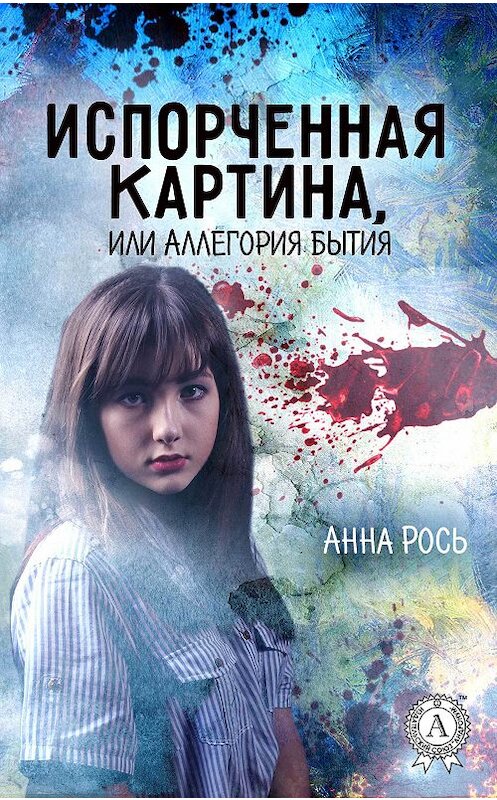 Обложка книги «Испорченная картина, или Аллегория бытия» автора Анны Роси издание 2017 года.