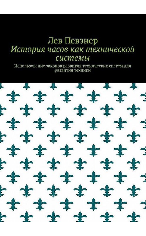 Обложка книги «История часов как технической системы. Использование законов развития технических систем для развития техники» автора Лева Певзнера. ISBN 9785448557767.