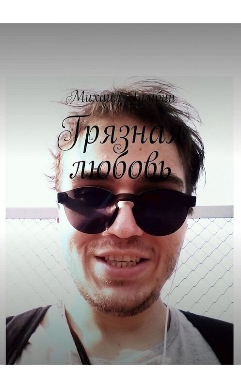 Обложка книги «Грязная любовь» автора Михаила Гумбина. ISBN 9785449348715.