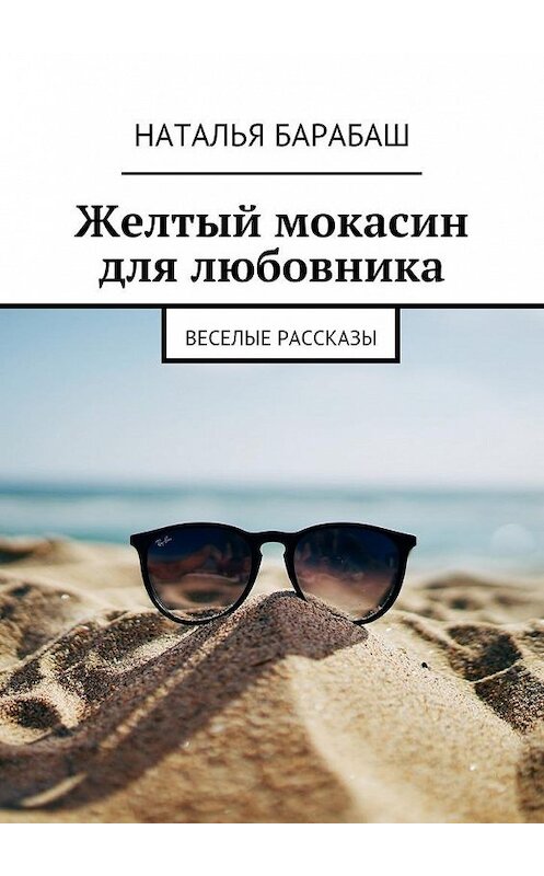 Обложка книги «Желтый мокасин для любовника. Веселые рассказы» автора Натальи Барабаша. ISBN 9785448363856.