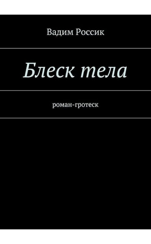 Обложка книги «Блеск тела. роман-гротеск» автора Вадима Россика. ISBN 9785447404697.