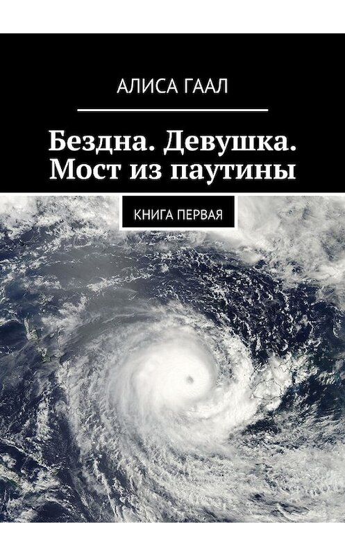 Обложка книги «Бездна. Девушка. Мост из паутины. Книга первая» автора Алиси Гаала. ISBN 9785448544828.