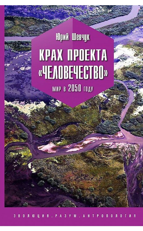 Обложка книги «Крах проекта «Человечество». Мир в 2050 году» автора Юрия Шевчука издание 2019 года. ISBN 9785907127289.