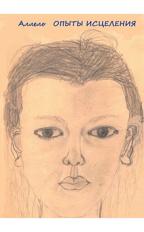 Обложка книги «Опыты исцеления» автора Аллели. ISBN 9785449304742.