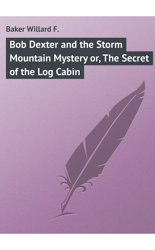 Обложка книги «Bob Dexter and the Storm Mountain Mystery or, The Secret of the Log Cabin» автора Willard Baker.