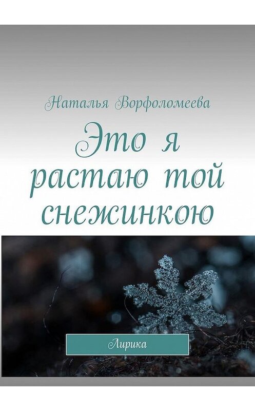 Обложка книги «Это я растаю той снежинкою. Лирика» автора Натальи Ворфоломеевы. ISBN 9785449898982.