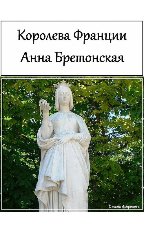 Обложка книги «Королева Франции Анна Бретонская» автора Оксаны Добриковы.