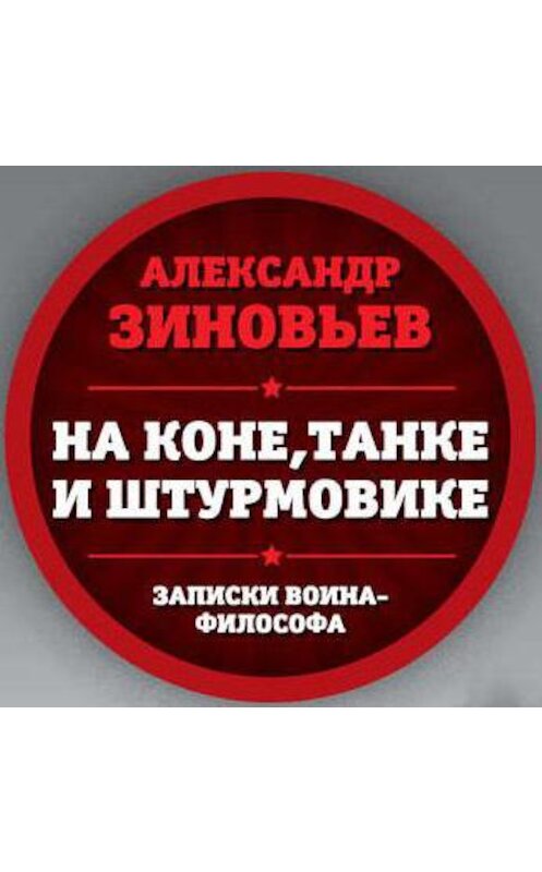 Обложка аудиокниги «На коне, танке и штурмовике. Записки воина-философа» автора Александра Зиновьева.