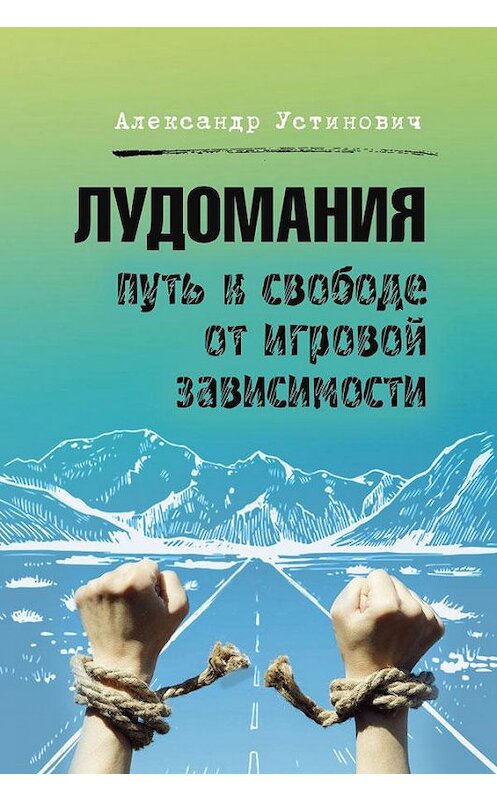 Обложка книги «Лудомания. Путь к свободе от игровой зависимости» автора Александра Устиновича издание 2020 года. ISBN 9785001494140.