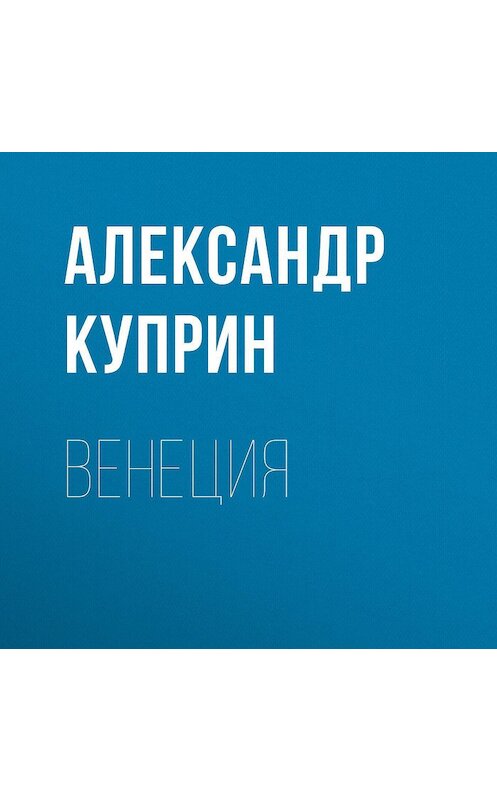 Обложка аудиокниги «Венеция» автора Александра Куприна.
