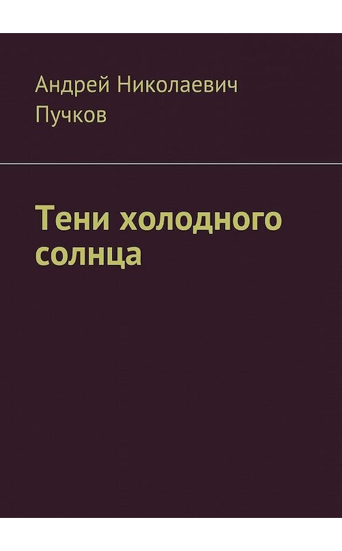 Обложка книги «Тени холодного солнца» автора Андрея Пучкова. ISBN 9785449095770.
