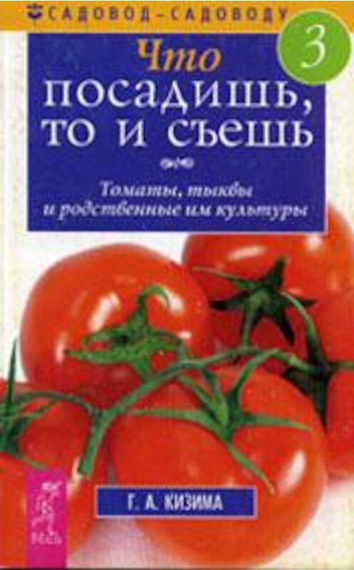 Обложка книги «Что посадишь, то и съешь. Часть 3. Томаты, тыквы и родственные им культуры» автора Галиной Кизимы издание 2004 года. ISBN 5957301418.