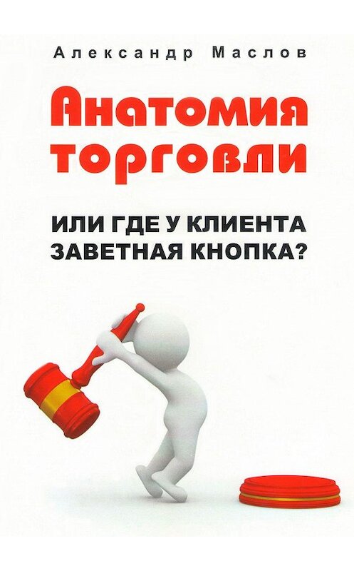 Обложка книги «Анатомия торговли. Или где у клиента заветная кнопка?» автора Александра Маслова. ISBN 9785447437022.