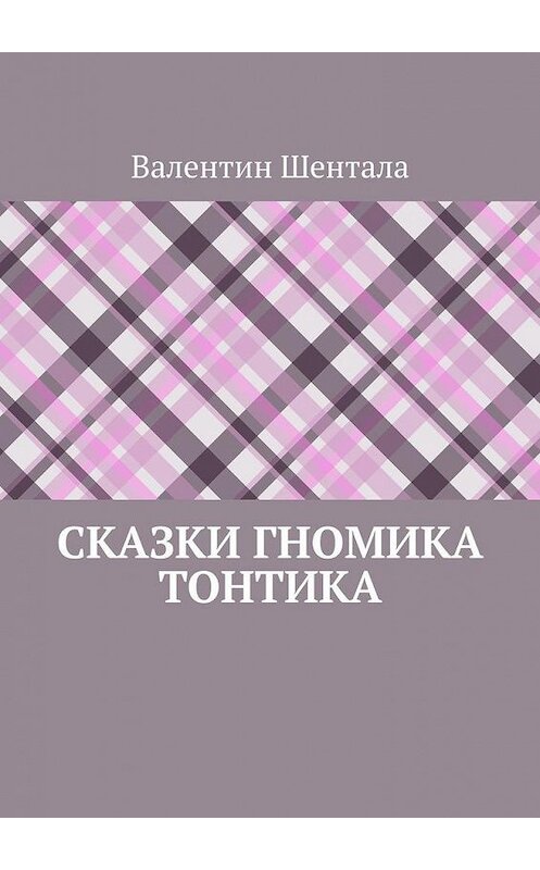Обложка книги «Сказки гномика Тонтика» автора Валентина Шенталы. ISBN 9785005135353.