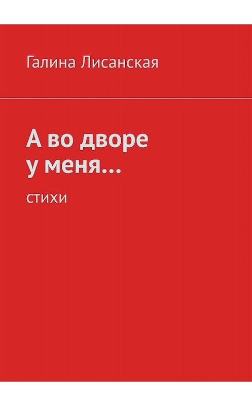 Обложка книги «А во дворе у меня… Стихи» автора Галиной Лисанская. ISBN 9785005064516.