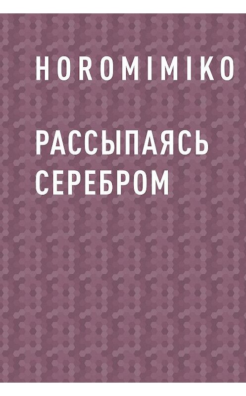 Обложка книги «Рассыпаясь серебром» автора Horomimiko.