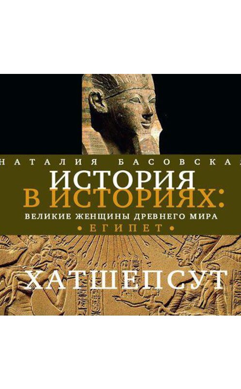 Обложка аудиокниги «Великие женщины древнего Египта. Царица Хатшепсут» автора Наталии Басовская.