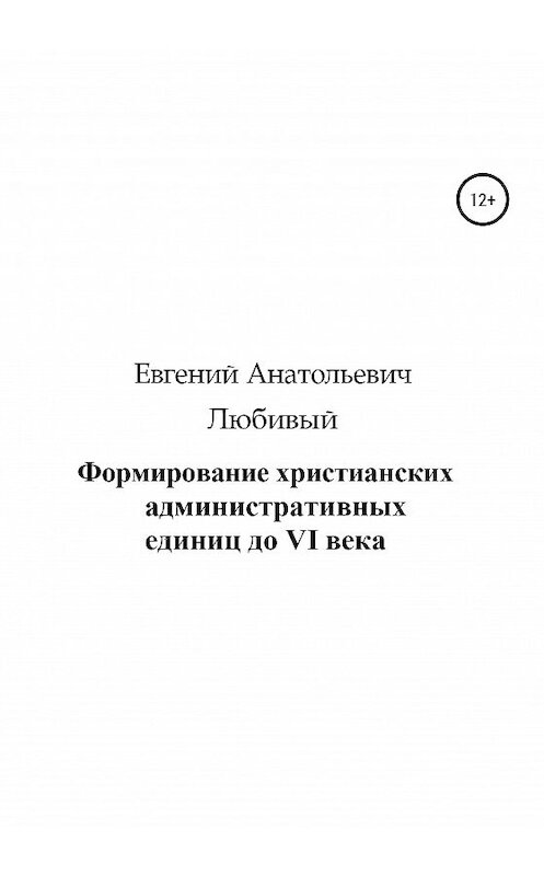 Обложка книги «Формирование христианских административных единиц до VI века» автора Евгеного Любивый издание 2020 года. ISBN 9785532045118.