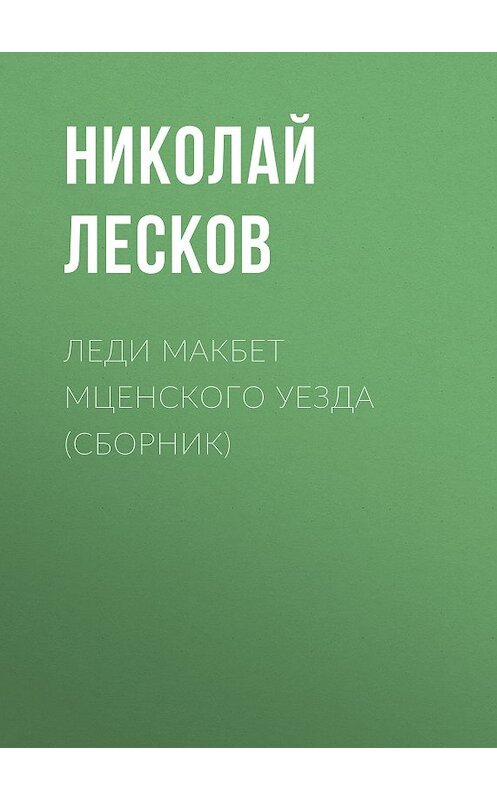 Обложка книги «Леди Макбет Мценского уезда (сборник)» автора Николая Лескова издание 2016 года. ISBN 9785170998463.