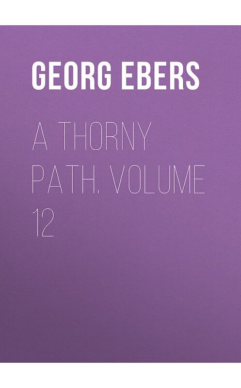 Обложка книги «A Thorny Path. Volume 12» автора Georg Ebers.