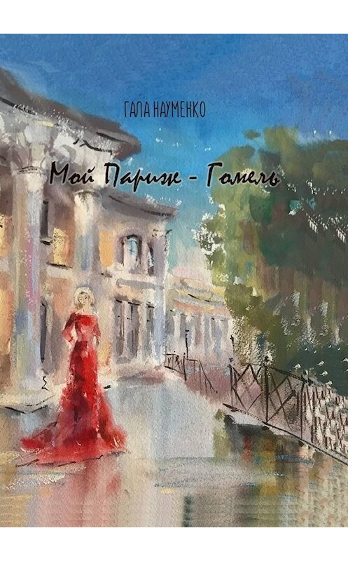 Обложка книги «Мой Париж – Гомель» автора Галы Науменко. ISBN 9785005065339.