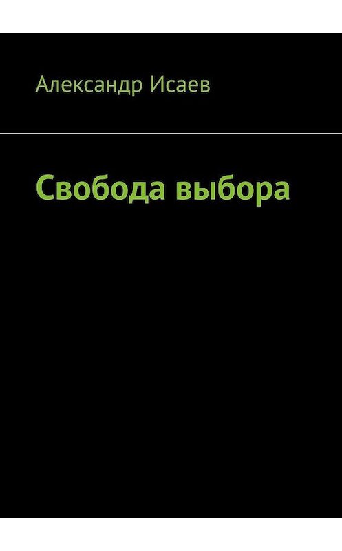 Обложка книги «Свобода выбора» автора Александра Исаева. ISBN 9785005115966.