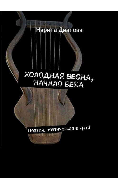 Обложка книги «Холодная весна, начало века. Поэзия, поэтическая в край» автора Мариной Диановы. ISBN 9785449658975.