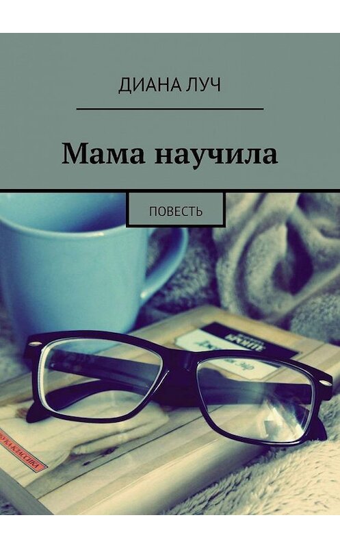 Обложка книги «Мама научила. Повесть» автора Дианы Лучи. ISBN 9785005168023.