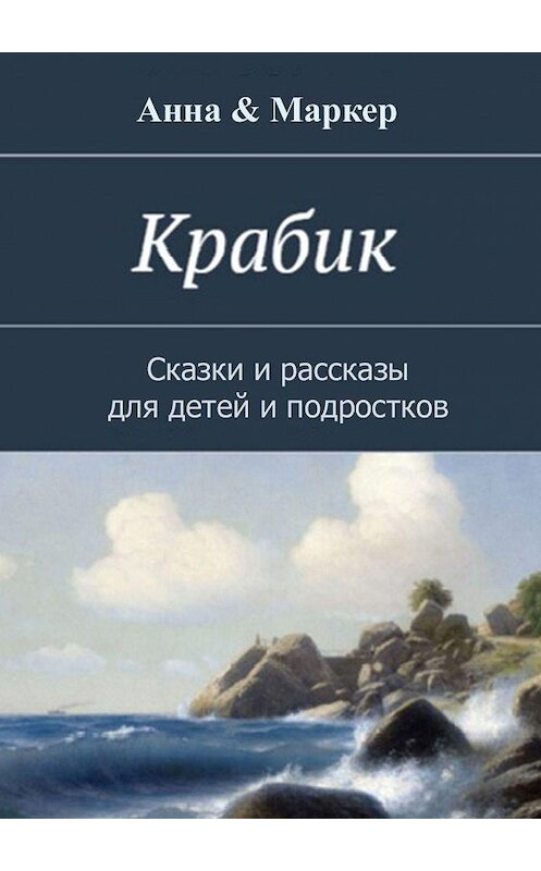 Обложка книги «Крабик. Сказки и рассказы для детей и подростков» автора Анны & Маркер. ISBN 9785448532443.