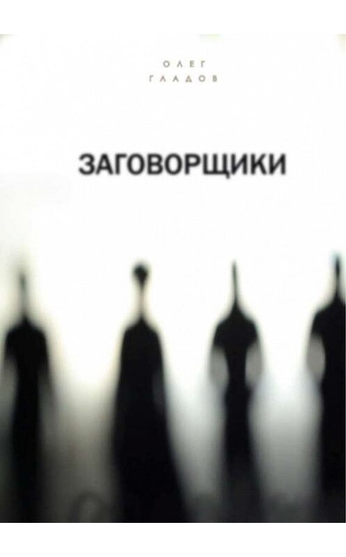 Обложка книги «Заговорщики» автора Олега Гладова. ISBN 9785447402082.