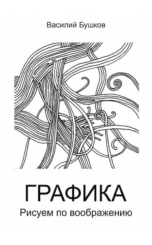 Обложка книги «Графика. Рисуем по воображению» автора Василого Бушкова. ISBN 9785448302886.