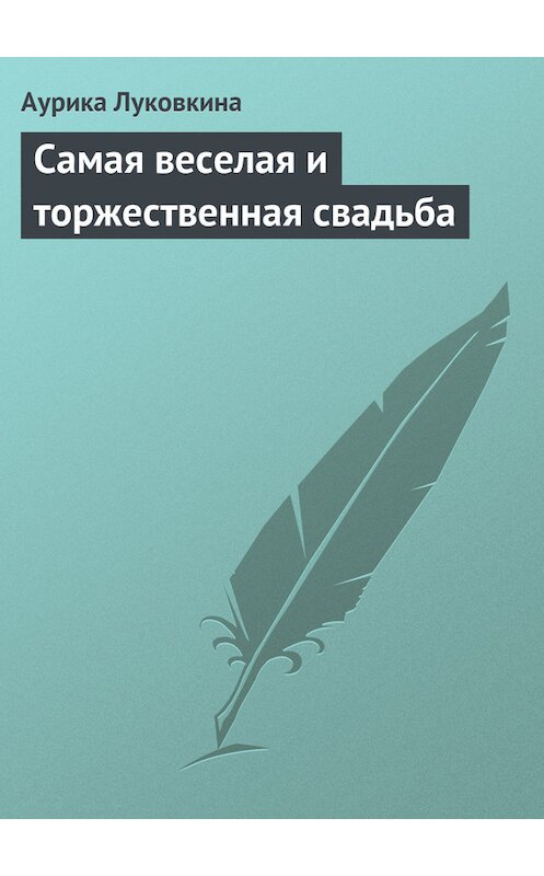 Обложка книги «Самая веселая и торжественная свадьба» автора Аурики Луковкины издание 2013 года.