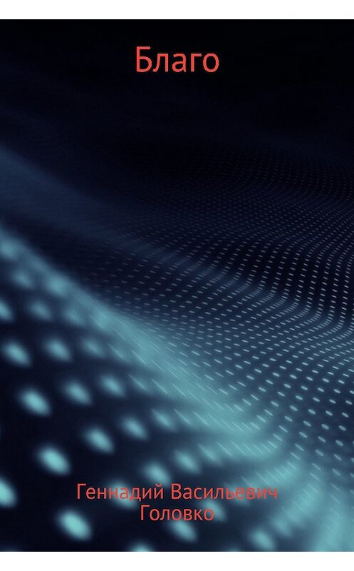 Обложка книги «Благо» автора Геннадия Головки издание 2017 года.