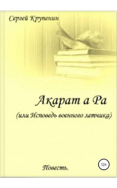 Обложка книги «Акарат а Ра, или Исповедь военного летчика» автора Сергея Крупенина издание 2020 года.