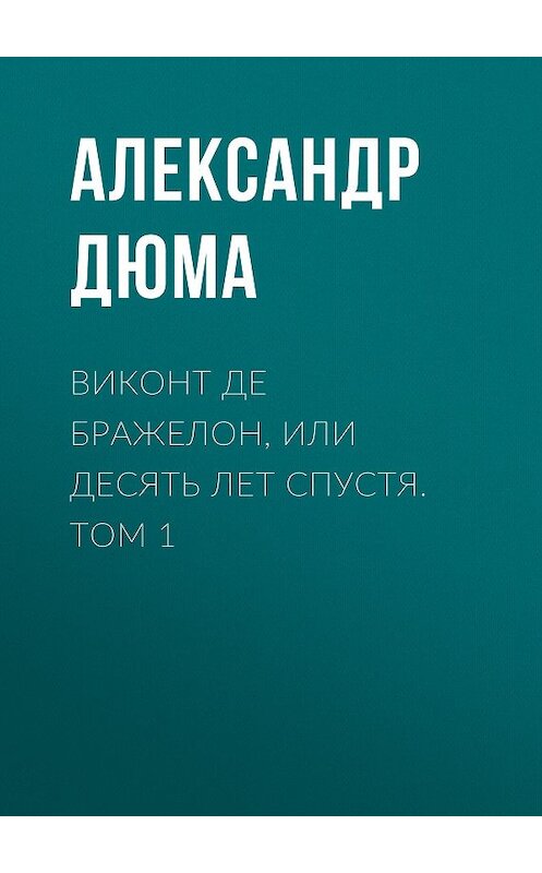 Обложка книги «Виконт де Бражелон, или Десять лет спустя. Том 1» автора Александр Дюма.