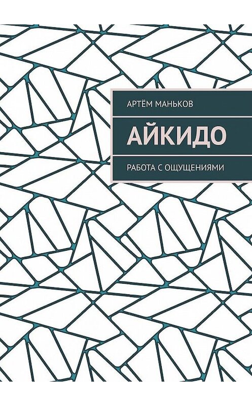 Обложка книги «Айкидо. Работа с ощущениями» автора Артёма Манькова. ISBN 9785005176547.