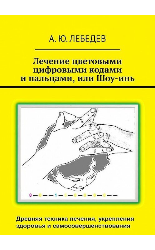Обложка книги «Лечение цветовыми цифровыми кодами и пальцами, или Шоу-инь» автора А. Лебедева. ISBN 9785005127082.