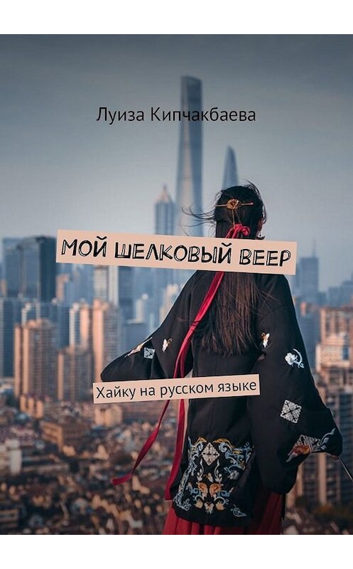 Обложка книги «Мой шелковый веер. Хайку на русском языке» автора Луизы Кипчакбаевы. ISBN 9785449320056.