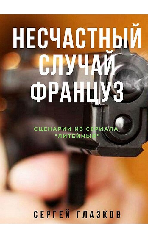 Обложка книги «Несчастный случай. Француз. Сценарии из сериала «Литейный»» автора Сергея Глазкова. ISBN 9785448503740.