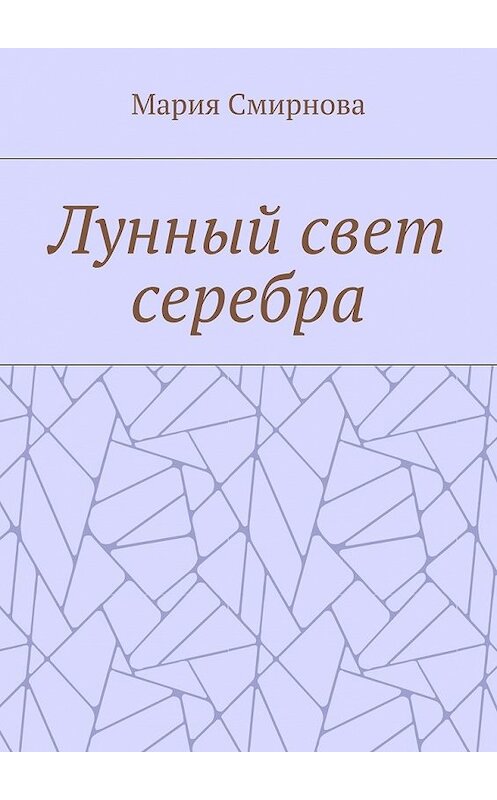 Обложка книги «Лунный свет серебра» автора Марии Смирнова. ISBN 9785448537349.