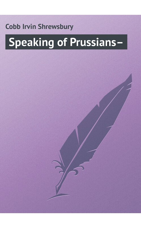 Обложка книги «Speaking of Prussians–» автора Irvin Cobb.