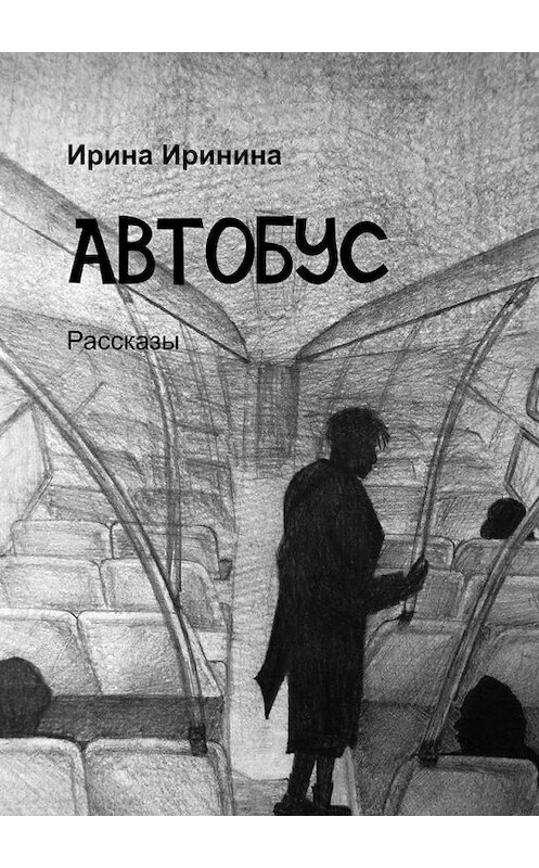 Обложка книги «Автобус. Рассказы» автора Ириной Иринины. ISBN 9785005300195.