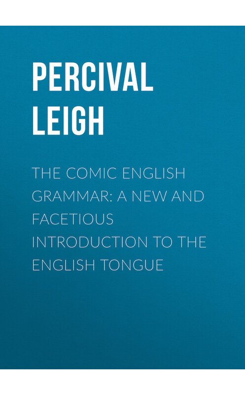 Обложка книги «The Comic English Grammar: A New And Facetious Introduction To The English Tongue» автора Percival Leigh.